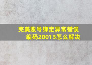 完美账号绑定异常错误编码20013怎么解决