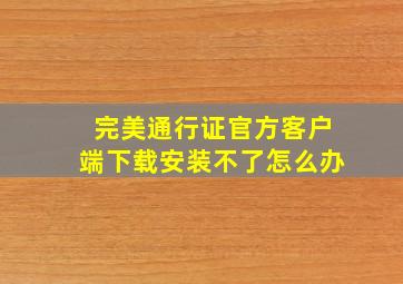 完美通行证官方客户端下载安装不了怎么办