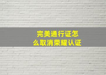 完美通行证怎么取消荣耀认证