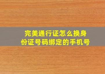 完美通行证怎么换身份证号码绑定的手机号