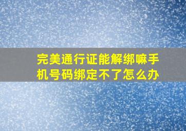 完美通行证能解绑嘛手机号码绑定不了怎么办