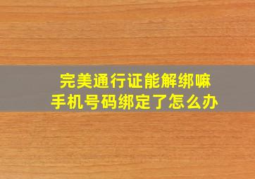 完美通行证能解绑嘛手机号码绑定了怎么办