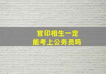 官印相生一定能考上公务员吗