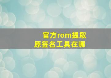 官方rom提取原签名工具在哪