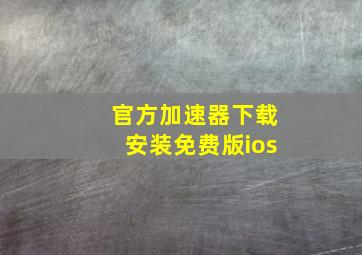 官方加速器下载安装免费版ios