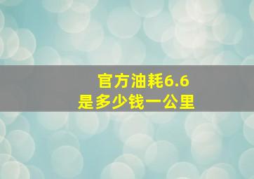 官方油耗6.6是多少钱一公里