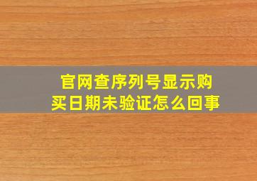 官网查序列号显示购买日期未验证怎么回事