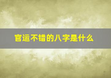 官运不错的八字是什么