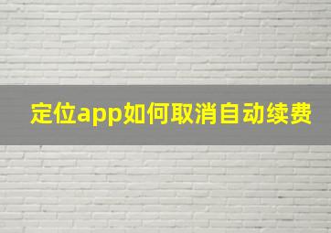 定位app如何取消自动续费