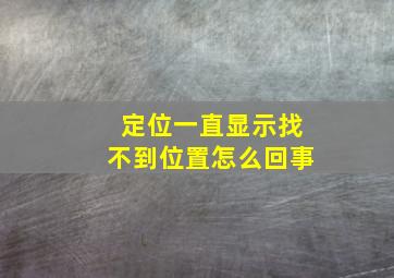 定位一直显示找不到位置怎么回事