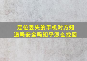 定位丢失的手机对方知道吗安全吗知乎怎么找回