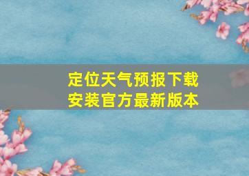 定位天气预报下载安装官方最新版本