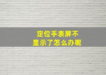 定位手表屏不显示了怎么办呢