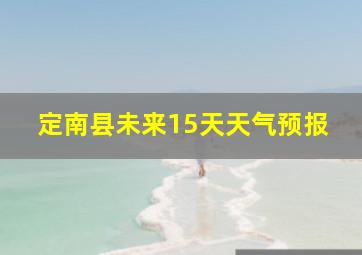 定南县未来15天天气预报