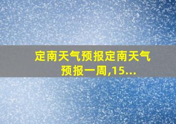 定南天气预报定南天气预报一周,15...