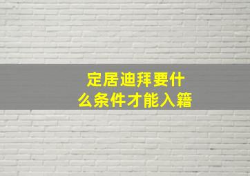 定居迪拜要什么条件才能入籍