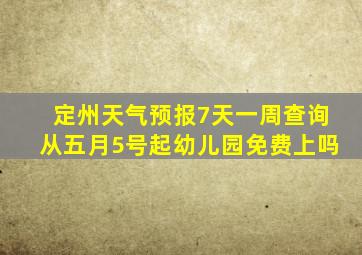 定州天气预报7天一周查询从五月5号起幼儿园免费上吗