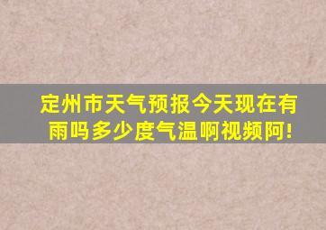 定州市天气预报今天现在有雨吗多少度气温啊视频阿!