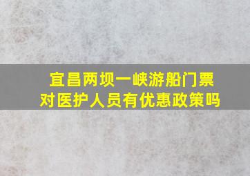 宜昌两坝一峡游船门票对医护人员有优惠政策吗