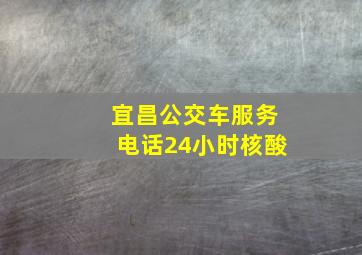 宜昌公交车服务电话24小时核酸