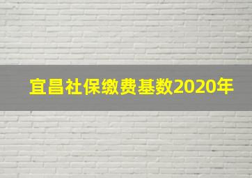 宜昌社保缴费基数2020年