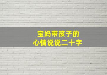 宝妈带孩子的心情说说二十字