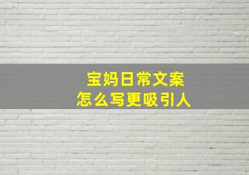 宝妈日常文案怎么写更吸引人