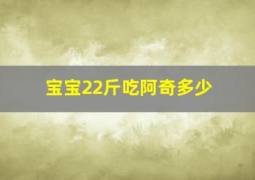 宝宝22斤吃阿奇多少