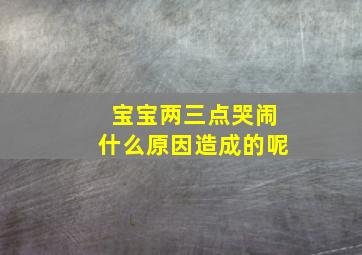 宝宝两三点哭闹什么原因造成的呢