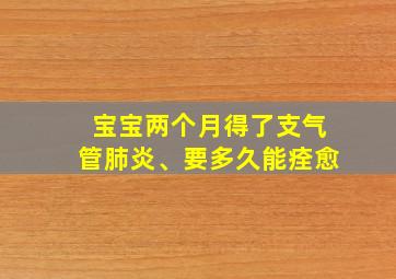 宝宝两个月得了支气管肺炎、要多久能痊愈