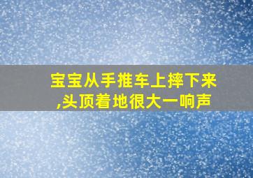 宝宝从手推车上摔下来,头顶着地很大一响声