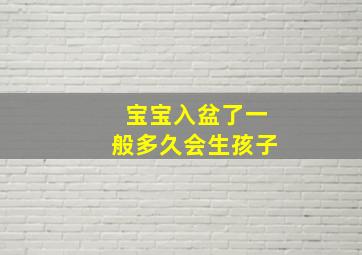 宝宝入盆了一般多久会生孩子