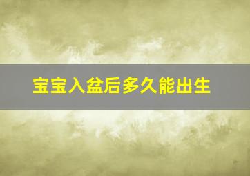 宝宝入盆后多久能出生