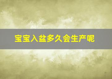 宝宝入盆多久会生产呢