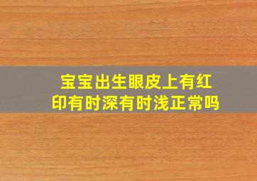 宝宝出生眼皮上有红印有时深有时浅正常吗