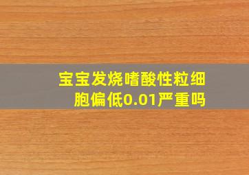 宝宝发烧嗜酸性粒细胞偏低0.01严重吗