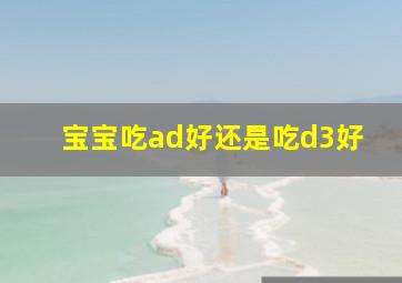 宝宝吃ad好还是吃d3好