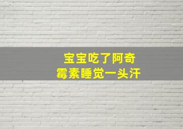 宝宝吃了阿奇霉素睡觉一头汗