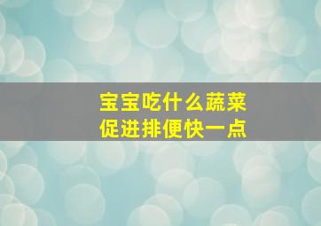 宝宝吃什么蔬菜促进排便快一点