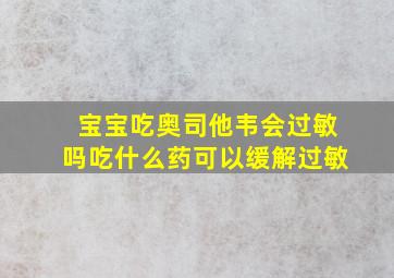 宝宝吃奥司他韦会过敏吗吃什么药可以缓解过敏