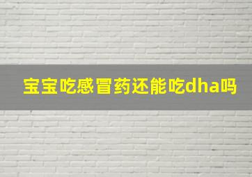 宝宝吃感冒药还能吃dha吗