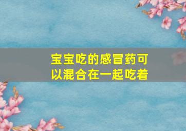 宝宝吃的感冒药可以混合在一起吃着