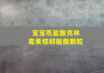 宝宝吃盐酸克林霉素棕榈酸酯颗粒