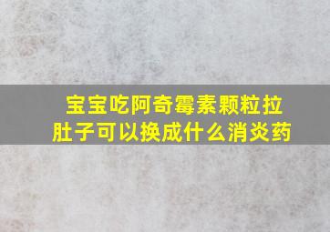 宝宝吃阿奇霉素颗粒拉肚子可以换成什么消炎药