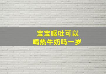 宝宝呕吐可以喝热牛奶吗一岁