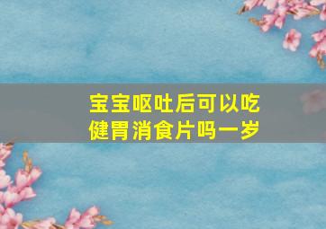 宝宝呕吐后可以吃健胃消食片吗一岁