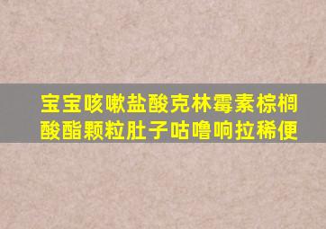 宝宝咳嗽盐酸克林霉素棕榈酸酯颗粒肚子咕噜响拉稀便