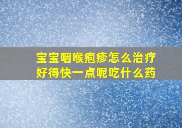 宝宝咽喉疱疹怎么治疗好得快一点呢吃什么药