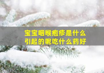 宝宝咽喉疱疹是什么引起的呢吃什么药好