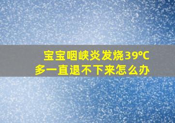 宝宝咽峡炎发烧39℃多一直退不下来怎么办